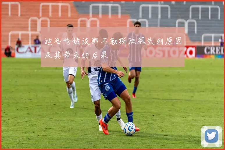 迪洛伦佐谈那不勒斯欧冠失利原因及其带来的后果