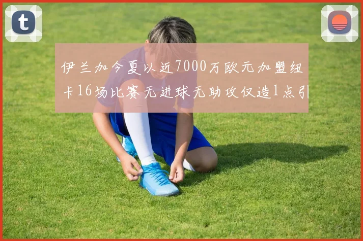 伊兰加今夏以近7000万欧元加盟纽卡16场比赛无进球无助攻仅造1点引发热议