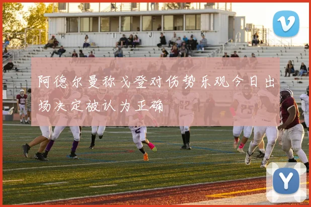阿德尔曼称戈登对伤势乐观今日出场决定被认为正确