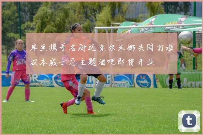 库里携手名厨迈克尔米娜共同打造波本威士忌主题酒吧即将开业