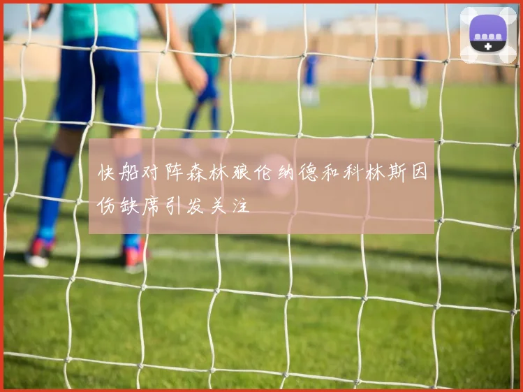 快船对阵森林狼伦纳德和科林斯因伤缺席引发关注