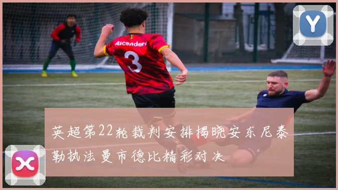 英超第22轮裁判安排揭晓安东尼泰勒执法曼市德比精彩对决