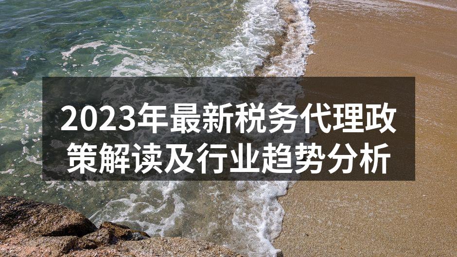 2023年最新税务代理政策解读及行业趋势分析