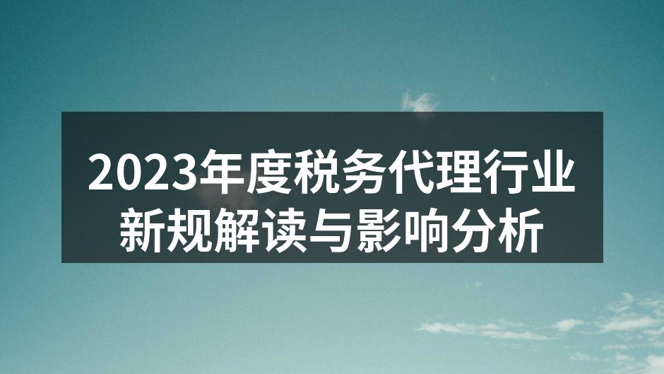 2023年度税务代理行业新规解读与影响分析