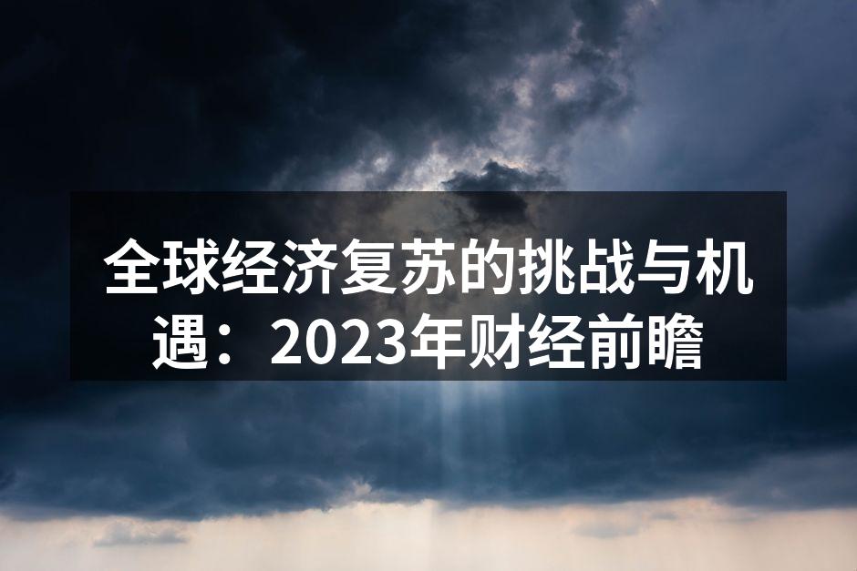全球经济复苏的挑战与机遇：2023年财经前瞻